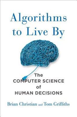 Cover of Algorithms to Live By: The Computer Science of Human Decisions