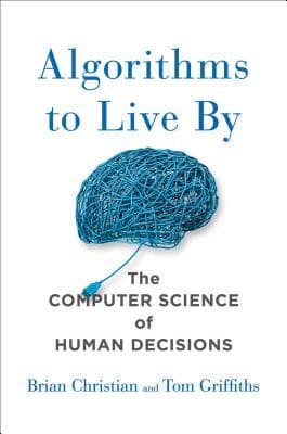Cover of Algorithms to Live By: The Computer Science of Human Decisions