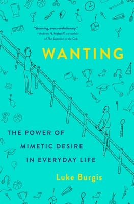 Cover of Wanting: The Power of Mimetic Desire in Everyday Life